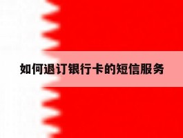 如何退订银行卡的短信服务