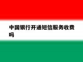 中国银行开通短信服务收费吗