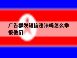广告群发短信违法吗怎么举报他们