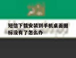 短信下载安装到手机桌面图标没有了怎么办