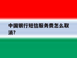 中国银行短信服务费怎么取消?