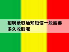 包含招聘录取通知短信一般需要多久收到呢的词条