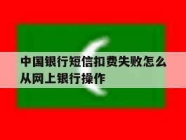 中国银行短信扣费失败怎么从网上银行操作