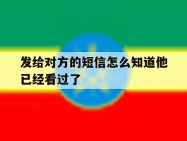 发给对方的短信怎么知道他已经看过了