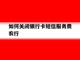 如何关闭银行卡短信服务费农行
