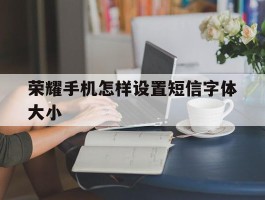 荣耀手机怎样设置短信字体大小