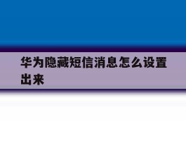 华为隐藏短信消息怎么设置出来