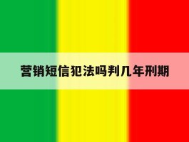 营销短信犯法吗判几年刑期