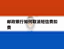 邮政银行如何取消短信费扣费