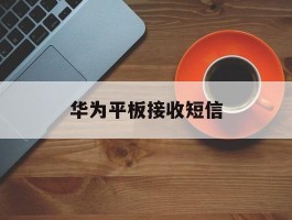 华为平板接收短信