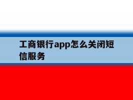 工商银行app怎么关闭短信服务