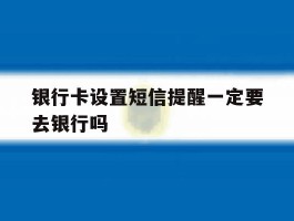 银行卡设置短信提醒一定要去银行吗