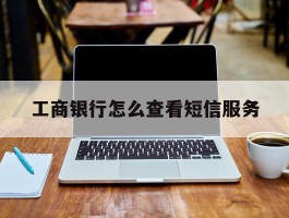 工商银行怎么查看短信服务