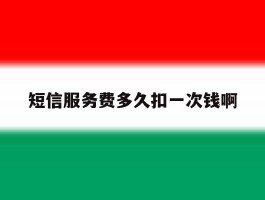 短信服务费多久扣一次钱啊