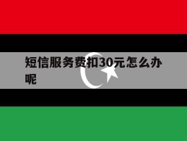 短信服务费扣30元怎么办呢