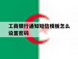 工商银行通知短信模板怎么设置密码