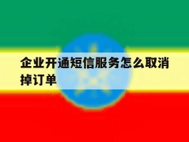 企业开通短信服务怎么取消掉订单