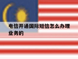 电信开通国际短信怎么办理业务的