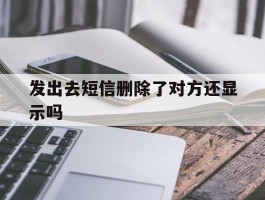 发出去短信删除了对方还显示吗
