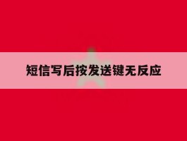 短信写后按发送键无反应