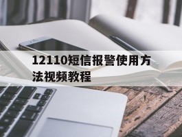 包含12110短信报警使用方法视频教程的词条