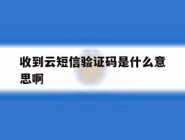 收到云短信验证码是什么意思啊