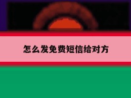 怎么发免费短信给对方