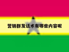 营销群发话术有哪些内容呢