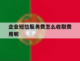企业短信服务费怎么收取费用呢的简单介绍
