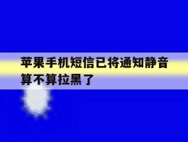 苹果手机短信已将通知静音算不算拉黑了