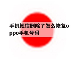 手机短信删除了怎么恢复oppo手机号码