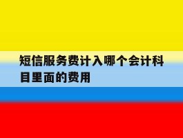 关于短信服务费计入哪个会计科目里面的费用的信息
