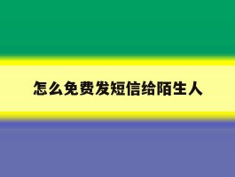 怎么免费发短信给陌生人