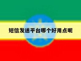短信发送平台哪个好用点呢
