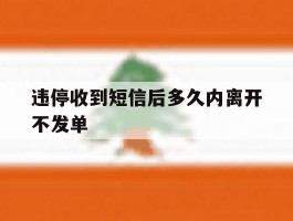 违停收到短信后多久内离开不发单