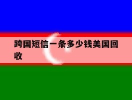 包含跨国短信一条多少钱美国回收的词条