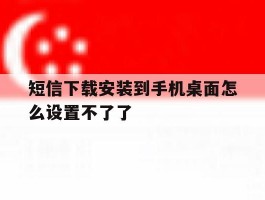 短信下载安装到手机桌面怎么设置不了了