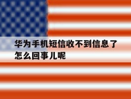 包含华为手机短信收不到信息了怎么回事儿呢的词条