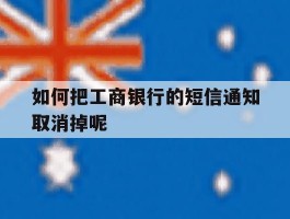 如何把工商银行的短信通知取消掉呢