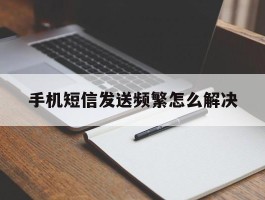 手机短信发送频繁怎么解决
