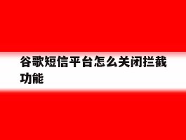 谷歌短信平台怎么关闭拦截功能