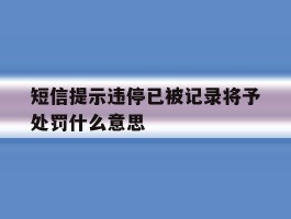短信提示违停已被记录将予处罚什么意思