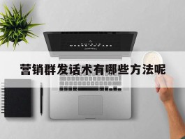 营销群发话术有哪些方法呢