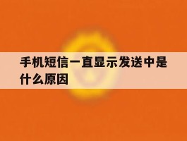 手机短信一直显示发送中是什么原因