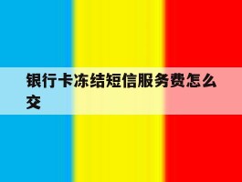 银行卡冻结短信服务费怎么交