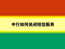 中行如何关闭短信服务