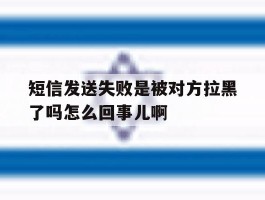 包含短信发送失败是被对方拉黑了吗怎么回事儿啊的词条