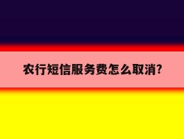 农行短信服务费怎么取消?