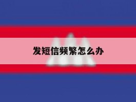 发短信频繁怎么办