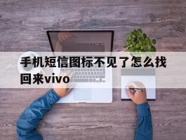 手机短信图标不见了怎么找回来vivo的简单介绍